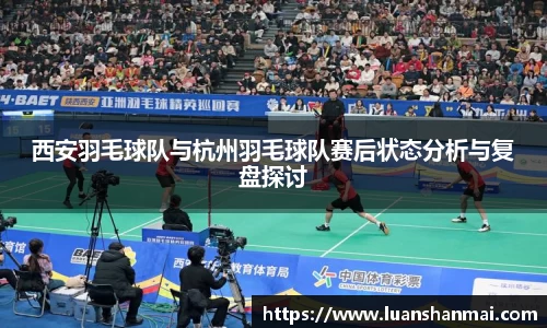 西安羽毛球队与杭州羽毛球队赛后状态分析与复盘探讨
