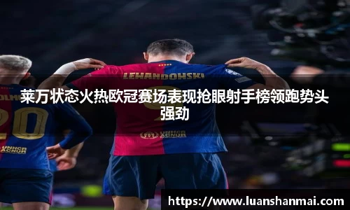 莱万状态火热欧冠赛场表现抢眼射手榜领跑势头强劲