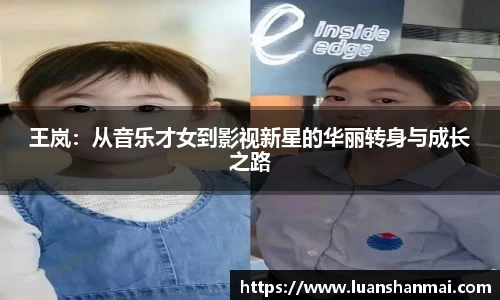 王岚：从音乐才女到影视新星的华丽转身与成长之路