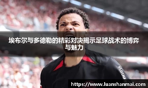 埃布尔与多德勒的精彩对决揭示足球战术的博弈与魅力