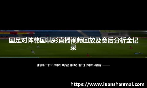 国足对阵韩国精彩直播视频回放及赛后分析全记录