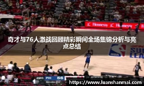 奇才与76人激战回顾精彩瞬间全场集锦分析与亮点总结