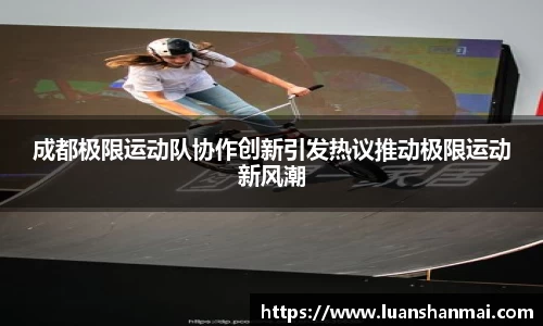 成都极限运动队协作创新引发热议推动极限运动新风潮
